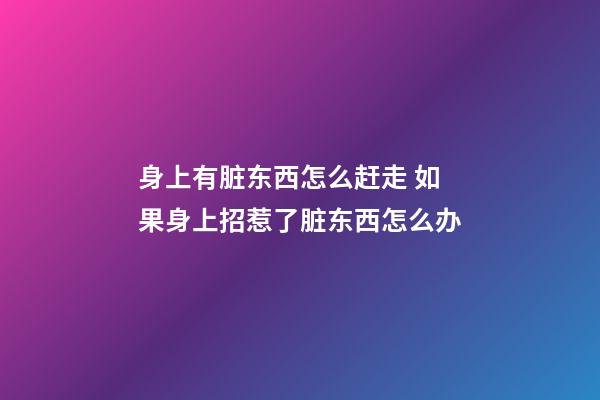 身上有脏东西怎么赶走 如果身上招惹了脏东西怎么办-第1张-观点-玄机派